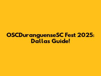 OSCDuranguenseSC Fest 2025: Dallas Guide!