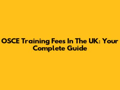 OSCE Training Fees In The UK: Your Complete Guide