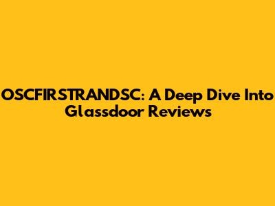 OSCFIRSTRANDSC: A Deep Dive Into Glassdoor Reviews