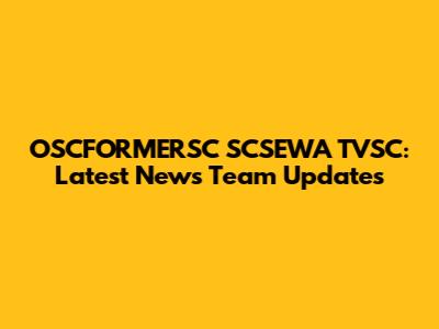 OSCFORMERSC SCSEWA TVSC: Latest News Team Updates