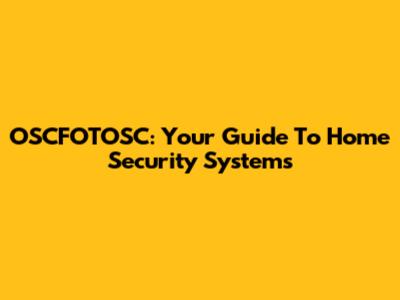 OSCFOTOSC: Your Guide To Home Security Systems