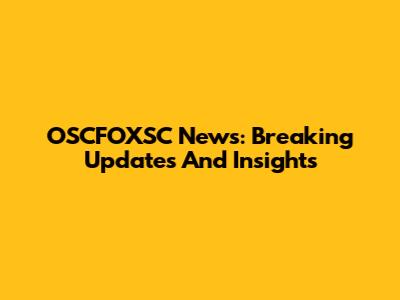 OSCFOXSC News: Breaking Updates And Insights