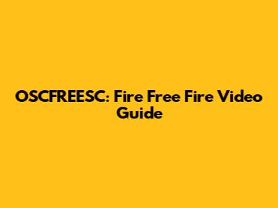 OSCFREESC: Fire Free Fire Video Guide