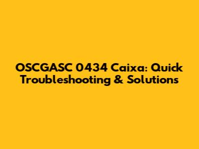 OSCGASC 0434 Caixa: Quick Troubleshooting & Solutions