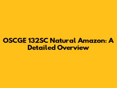 OSCGE 132SC Natural Amazon: A Detailed Overview