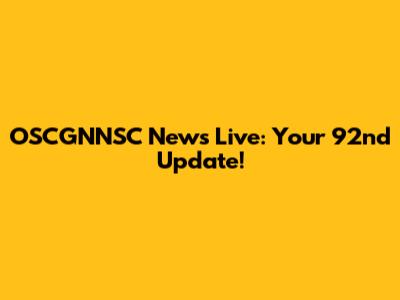 OSCGNNSC News Live: Your 92nd Update!