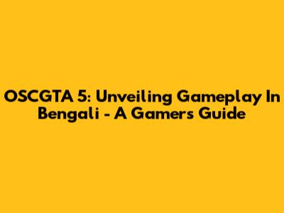 OSCGTA 5: Unveiling Gameplay In Bengali - A Gamer's Guide