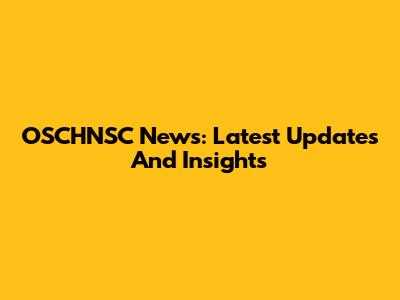 OSCHNSC News: Latest Updates And Insights