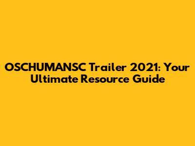 OSCHUMANSC Trailer 2021: Your Ultimate Resource Guide