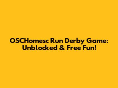 OSCHomesc Run Derby Game: Unblocked & Free Fun!