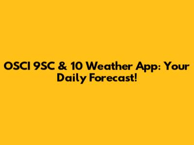 OSCI 9SC & 10 Weather App: Your Daily Forecast!
