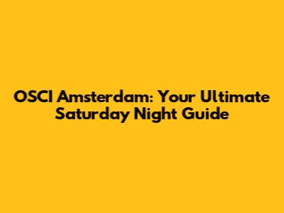 OSCI Amsterdam: Your Ultimate Saturday Night Guide