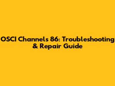 OSCI Channels 86: Troubleshooting & Repair Guide