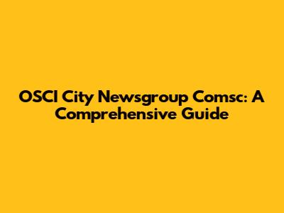OSCI City Newsgroup Comsc: A Comprehensive Guide