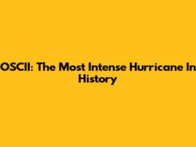 OSCII: The Most Intense Hurricane In History