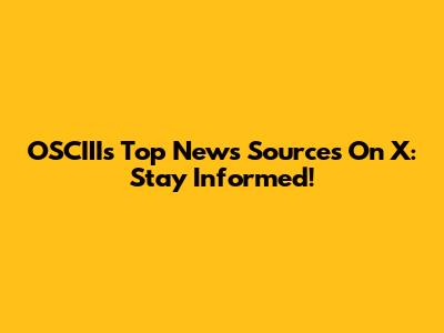 OSCIII's Top News Sources On X: Stay Informed!
