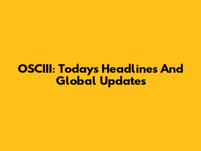 OSCIII: Today's Headlines And Global Updates