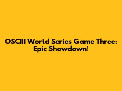 OSCIII World Series Game Three: Epic Showdown!