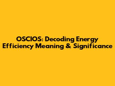 OSCIOS: Decoding Energy Efficiency Meaning & Significance
