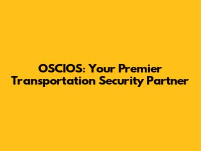 OSCIOS: Your Premier Transportation Security Partner
