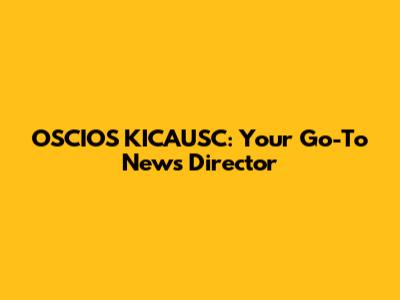 OSCIOS KICAUSC: Your Go-To News Director