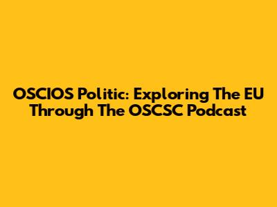 OSCIOS Politic: Exploring The EU Through The OSCSC Podcast