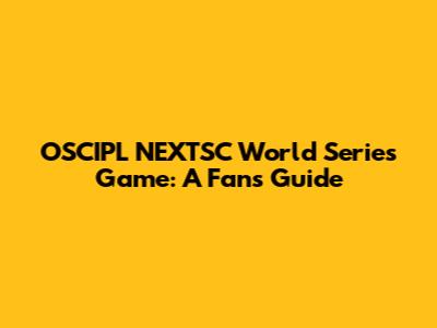 OSCIPL NEXTSC World Series Game: A Fan's Guide
