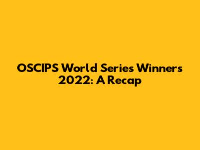 OSCIPS World Series Winners 2022: A Recap