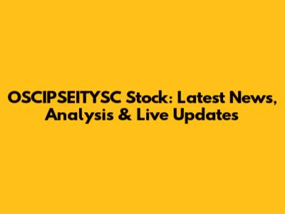 OSCIPSEITYSC Stock: Latest News, Analysis & Live Updates