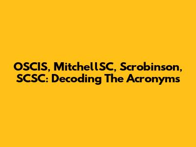 OSCIS, MitchellSC, Scrobinson, SCSC: Decoding The Acronyms