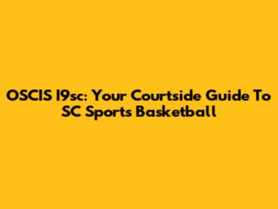 OSCIS I9sc: Your Courtside Guide To SC Sports Basketball