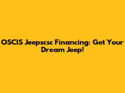OSCIS Jeepscsc Financing: Get Your Dream Jeep!