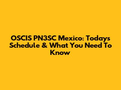 OSCIS PN3SC Mexico: Today's Schedule & What You Need To Know