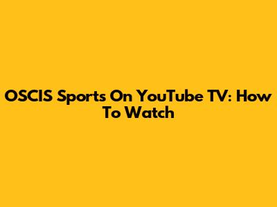 OSCIS Sports On YouTube TV: How To Watch