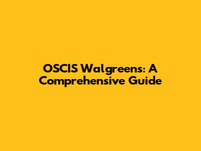 OSCIS Walgreens: A Comprehensive Guide