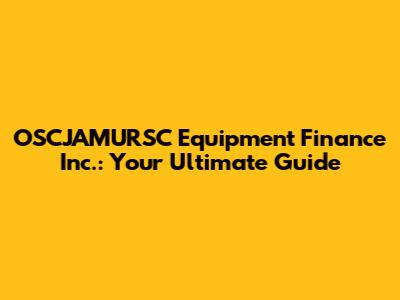 OSCJAMURSC Equipment Finance Inc.: Your Ultimate Guide