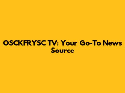 OSCKFRYSC TV: Your Go-To News Source