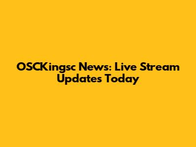 OSCKingsc News: Live Stream Updates Today
