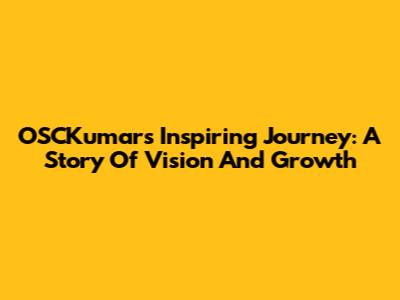 OSCKumar's Inspiring Journey: A Story Of Vision And Growth