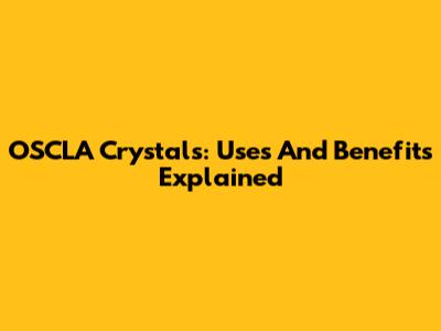 OSCLA Crystals: Uses And Benefits Explained