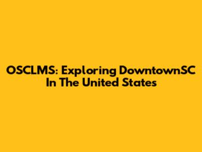 OSCLMS: Exploring DowntownSC In The United States