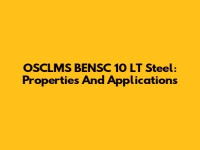 OSCLMS BENSC 10 LT Steel: Properties And Applications