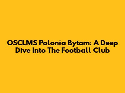 OSCLMS Polonia Bytom: A Deep Dive Into The Football Club