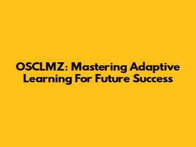 OSCLMZ: Mastering Adaptive Learning For Future Success