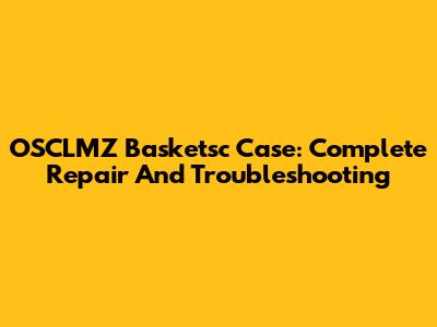 OSCLMZ Basketsc Case: Complete Repair And Troubleshooting