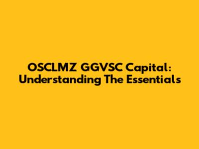 OSCLMZ GGVSC Capital: Understanding The Essentials