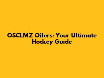 OSCLMZ Oilers: Your Ultimate Hockey Guide