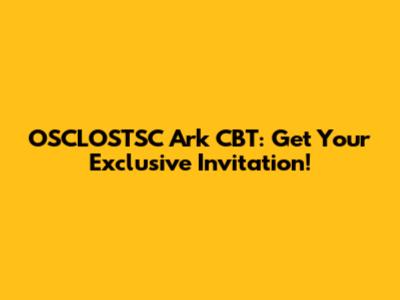 OSCLOSTSC Ark CBT: Get Your Exclusive Invitation!
