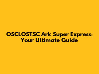 OSCLOSTSC Ark Super Express: Your Ultimate Guide