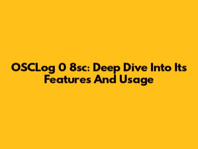 OSCLog 0 8sc: Deep Dive Into Its Features And Usage